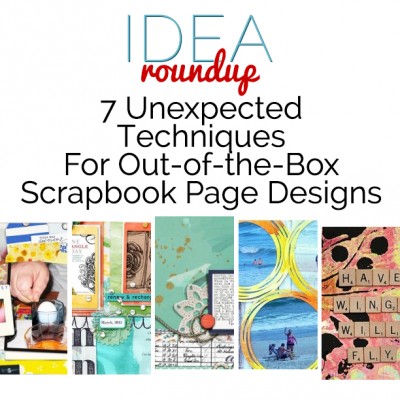 Idea Round Up | 7 Unexpected Techniques For Out-of-the-Box Scrapbook Page Designs | Get It Scrapped