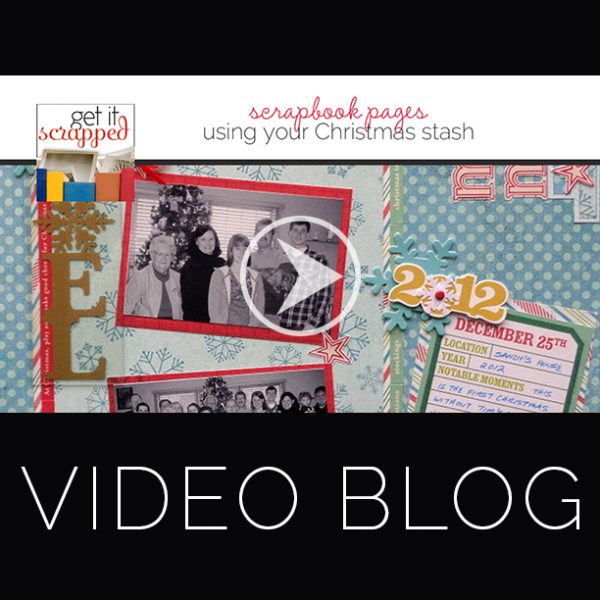 Video Blog | Ideas for Making Christmas Pages with Your Holiday Scrapbooking Stash | Get It Scrapped